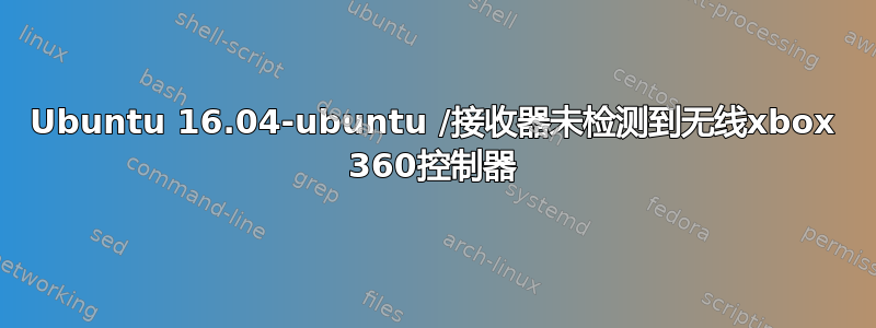 Ubuntu 16.04-ubuntu /接收器未检测到无线xbox 360控制器