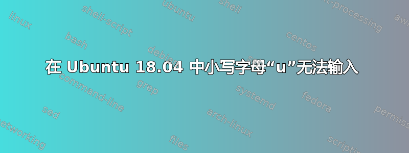 在 Ubuntu 18.04 中小写字母“u”无法输入