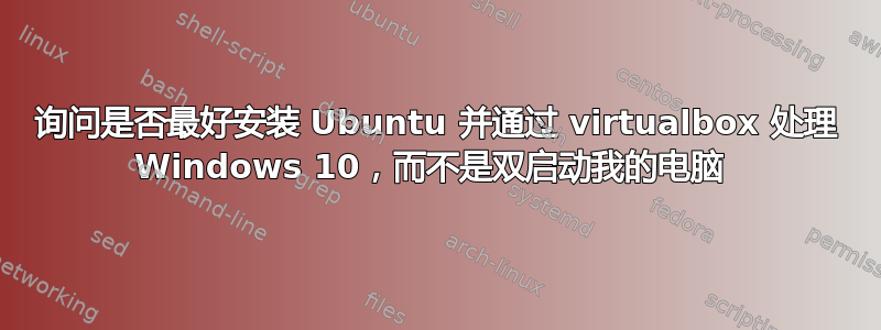 询问是否最好安装 Ubuntu 并通过 virtualbox 处理 Windows 10，而不是双启动我的电脑 