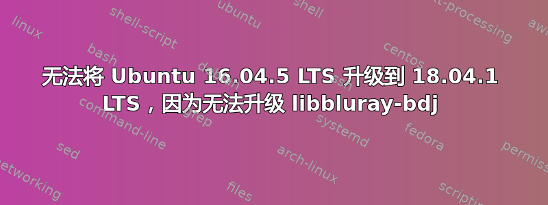 无法将 Ubuntu 16.04.5 LTS 升级到 18.04.1 LTS，因为无法升级 libbluray-bdj