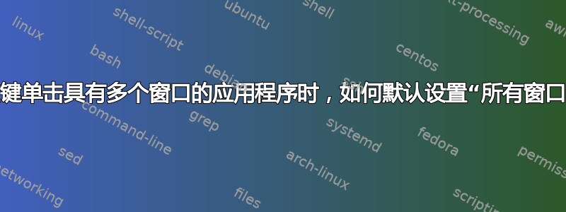 当左键单击具有多个窗口的应用程序时，如何默认设置“所有窗口”？