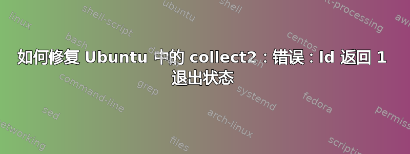 如何修复 Ubuntu 中的 collect2：错误：ld 返回 1 退出状态