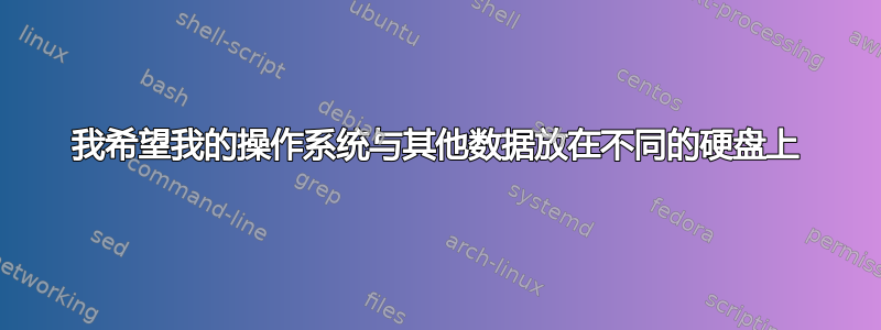 我希望我的操作系统与其他数据放在不同的硬盘上