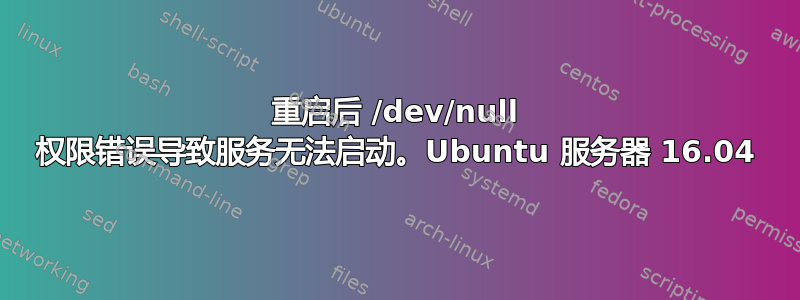 重启后 /dev/null 权限错误导致服务无法启动。Ubuntu 服务器 16.04