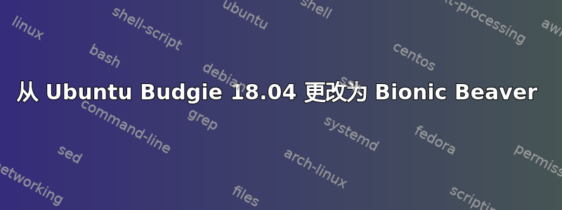 从 Ubuntu Budgie 18.04 更改为 Bionic Beaver