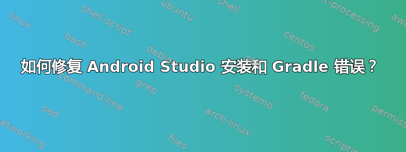 如何修复 Android Studio 安装和 Gradle 错误？