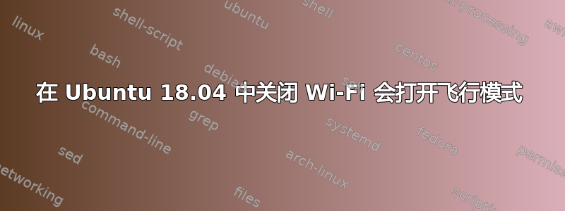 在 Ubuntu 18.04 中关闭 Wi-Fi 会打开飞行模式