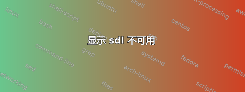 显示 sdl 不可用