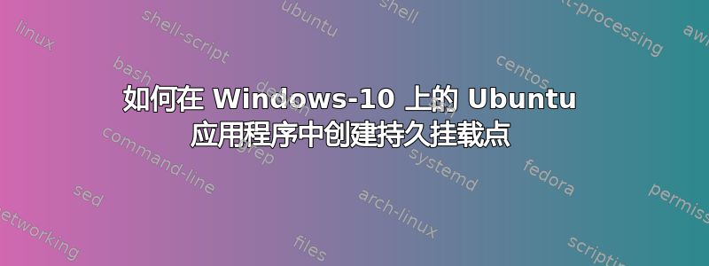 如何在 Windows-10 上的 Ubuntu 应用程序中创建持久挂载点