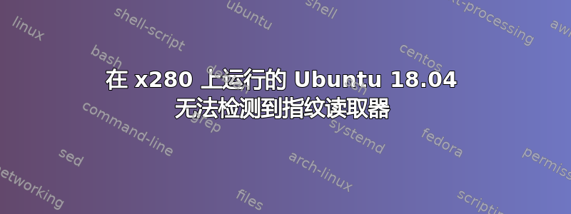 在 x280 上运行的 Ubuntu 18.04 无法检测到指纹读取器