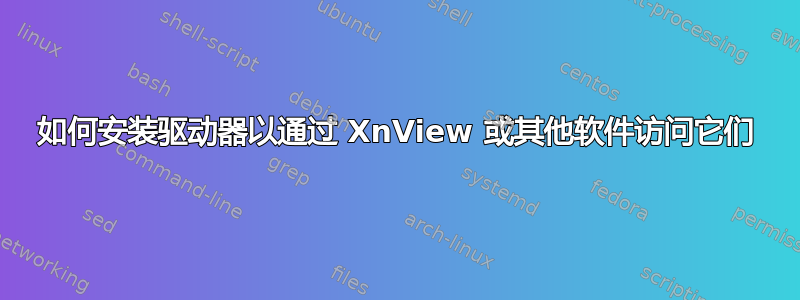 如何安装驱动器以通过 XnView 或其他软件访问它们