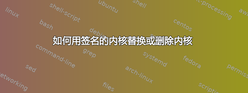 如何用签名的内核替换或删除内核