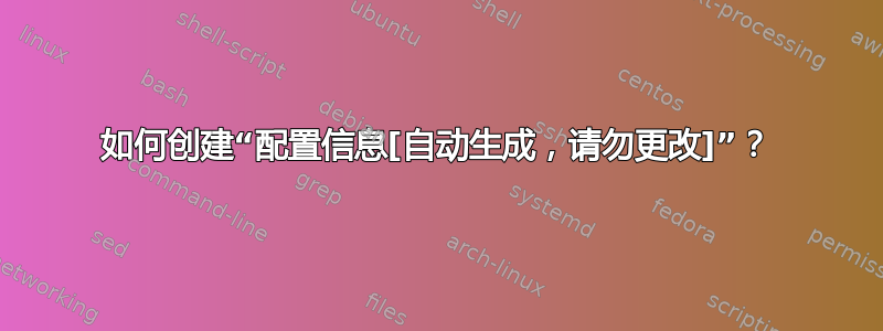 如何创建“配置信息[自动生成，请勿更改]”？