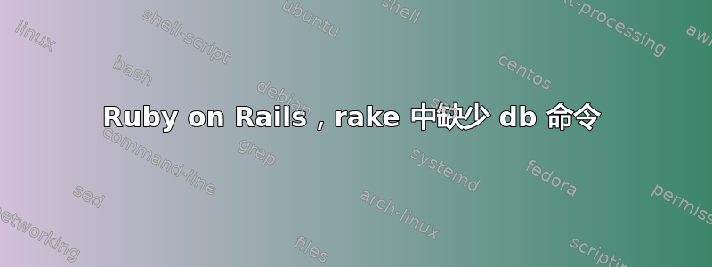 Ruby on Rails，rake 中缺少 db 命令