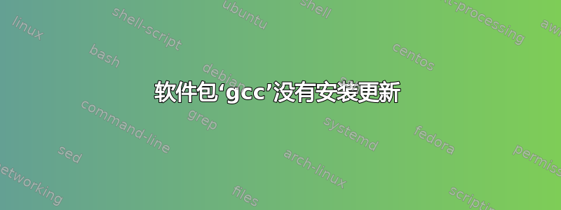 软件包‘gcc’没有安装更新