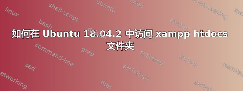 如何在 Ubuntu 18.04.2 中访问 xampp htdocs 文件夹