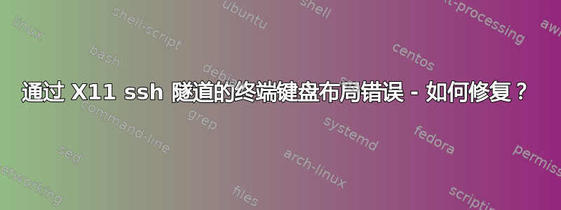 通过 X11 ssh 隧道的终端键盘布局错误 - 如何修复？