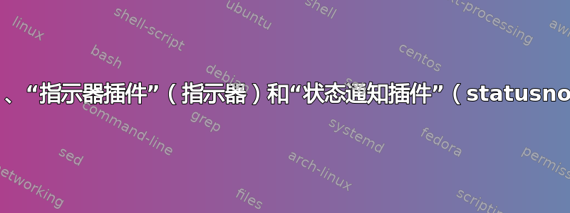 “通知区域”（系统托盘）、“指示器插件”（指示器）和“状态通知插件”（statusnotifier）之间有什么区别