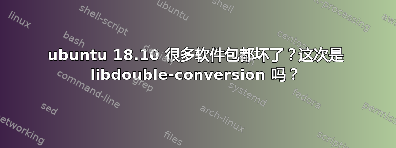 ubuntu 18.10 很多软件包都坏了？这次是 libdouble-conversion 吗？