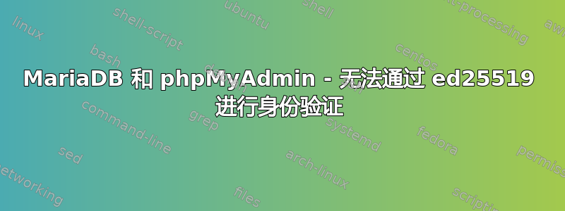 MariaDB 和 phpMyAdmin - 无法通过 ed25519 进行身份验证