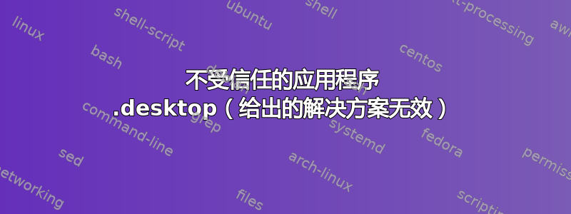 不受信任的应用程序 .desktop（给出的解决方案无效）