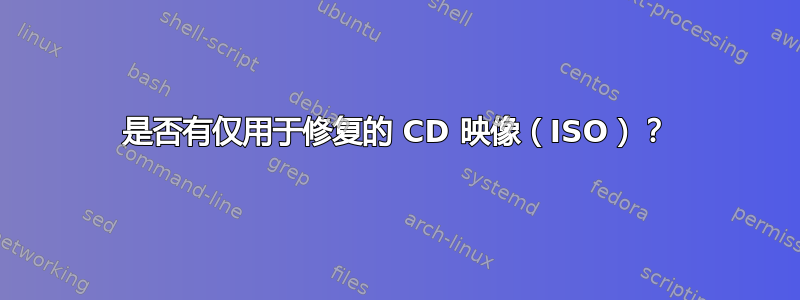 是否有仅用于修复的 CD 映像（ISO）？