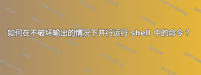 如何在不破坏输出的情况下并行运行 shell 中的命令？