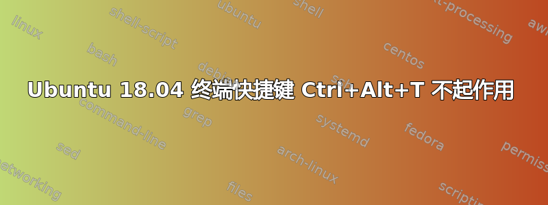 Ubuntu 18.04 终端快捷键 Ctrl+Alt+T 不起作用