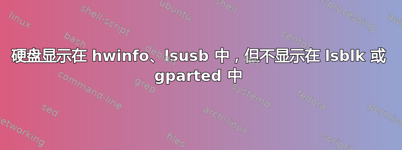 硬盘显示在 hwinfo、lsusb 中，但不显示在 lsblk 或 gparted 中