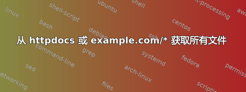 从 httpdocs 或 example.com/* 获取所有文件