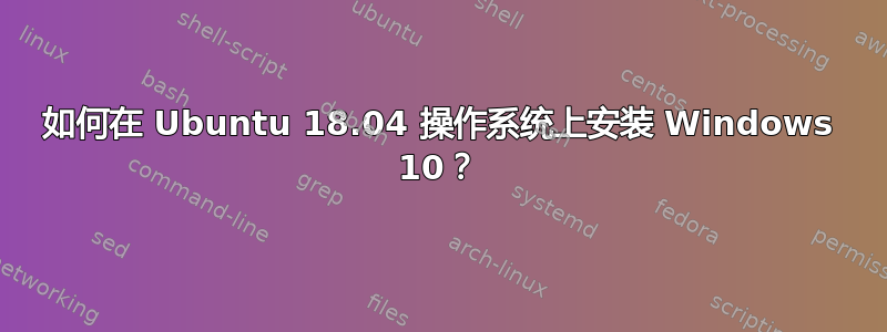 如何在 Ubuntu 18.04 操作系统上安装 Windows 10？