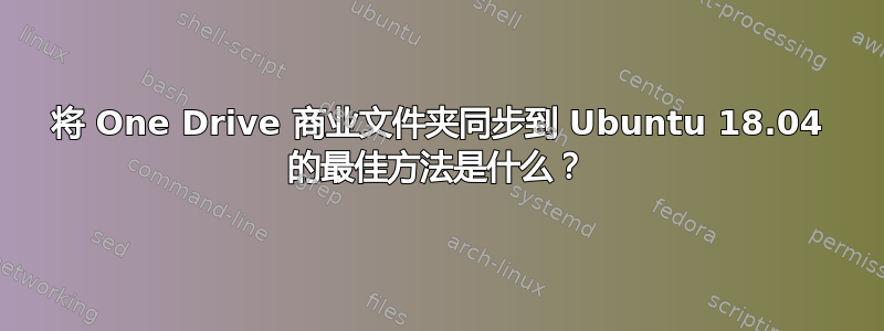 将 One Drive 商业文件夹同步到 Ubuntu 18.04 的最佳方法是什么？