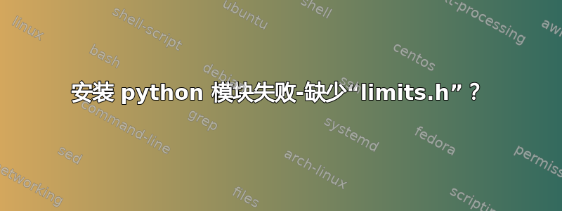 安装 python 模块失败-缺少“limits.h”？