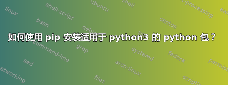 如何使用 pip 安装适用于 python3 的 python 包？