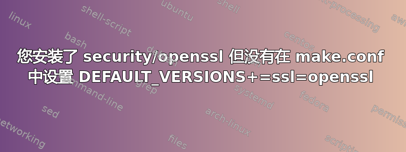 您安装了 security/openssl 但没有在 make.conf 中设置 DEFAULT_VERSIONS+=ssl=openssl