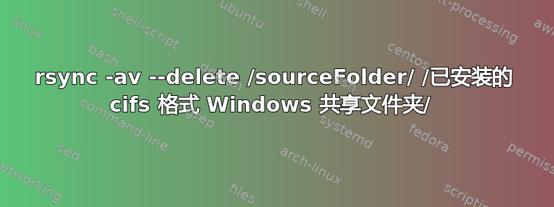 rsync -av --delete /sourceFolder/ /已安装的 cifs 格式 Windows 共享文件夹/ 