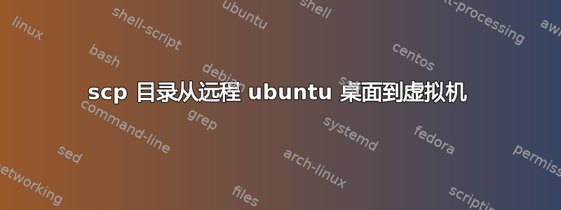 scp 目录从远程 ubuntu 桌面到虚拟机