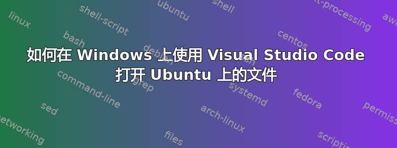 如何在 Windows 上使用 Visual Studio Code 打开 Ubuntu 上的文件