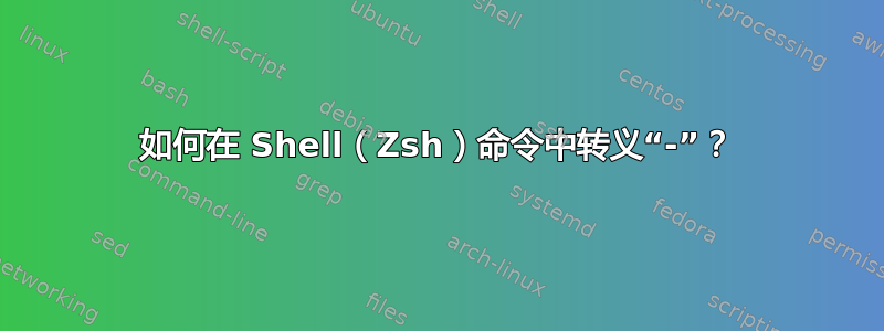 如何在 Shell（Zsh）命令中转义“-”？