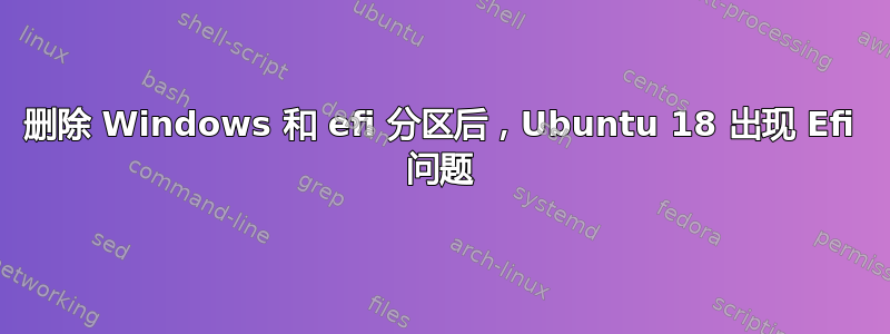 删除 Windows 和 efi 分区后，Ubuntu 18 出现 Efi 问题