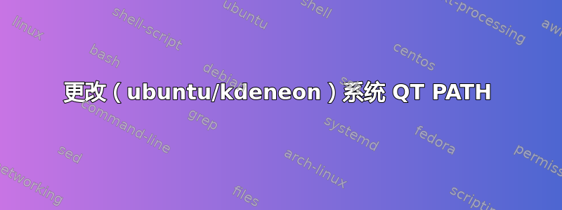 更改（ubuntu/kdeneon）系统 QT PATH