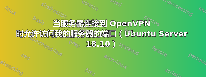 当服务器连接到 OpenVPN 时允许访问我的服务器的端口（Ubuntu Server 18.10）