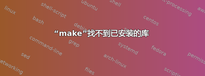 “make”找不到已安装的库