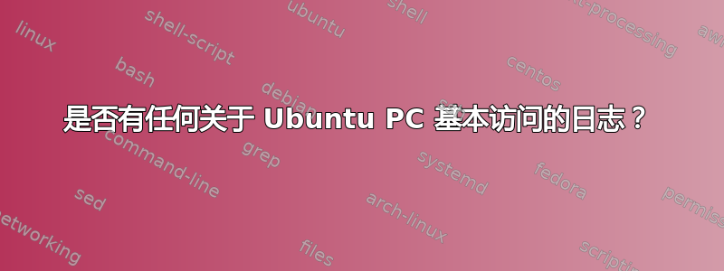 是否有任何关于 Ubuntu PC 基本访问的日志？