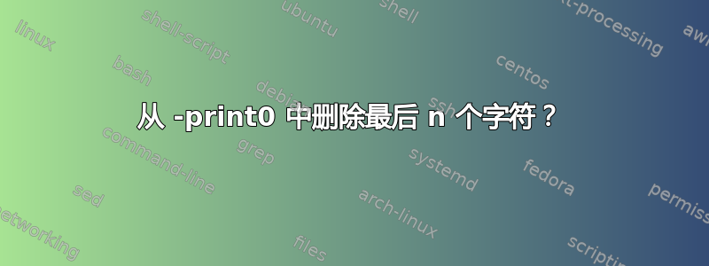 从 -print0 中删除最后 n 个字符？