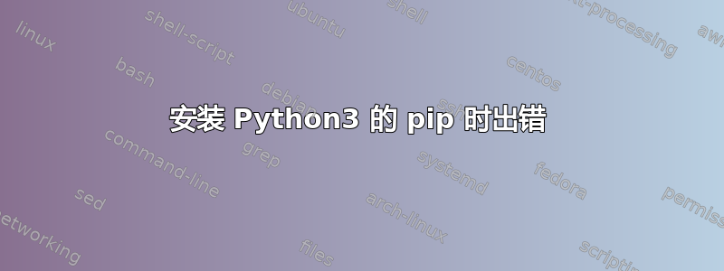 安装 Python3 的 pip 时出错