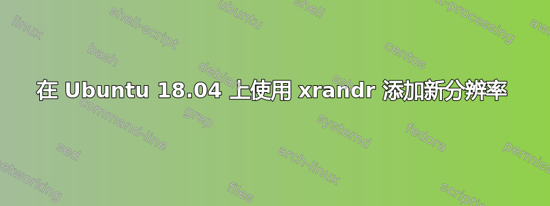 在 Ubuntu 18.04 上使用 xrandr 添加新分辨率