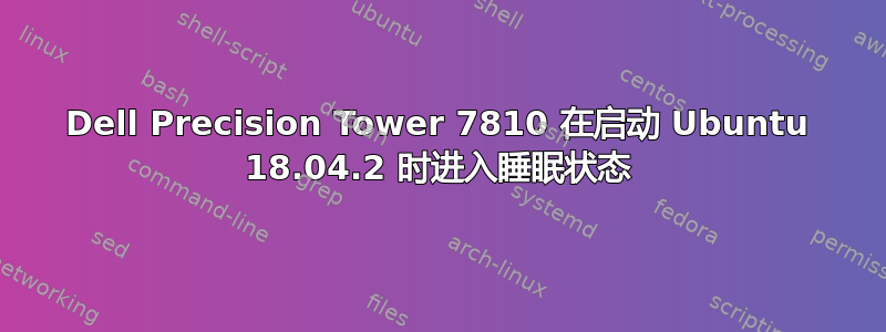 Dell Precision Tower 7810 在启动 Ubuntu 18.04.2 时进入睡眠状态