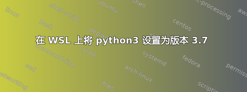 在 WSL 上将 python3 设置为版本 3.7