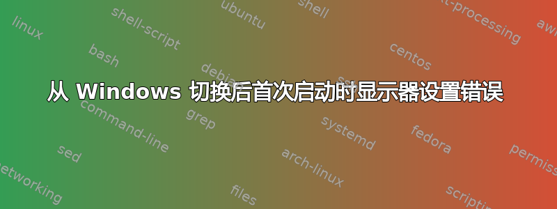 从 Windows 切换后首次启动时显示器设置错误